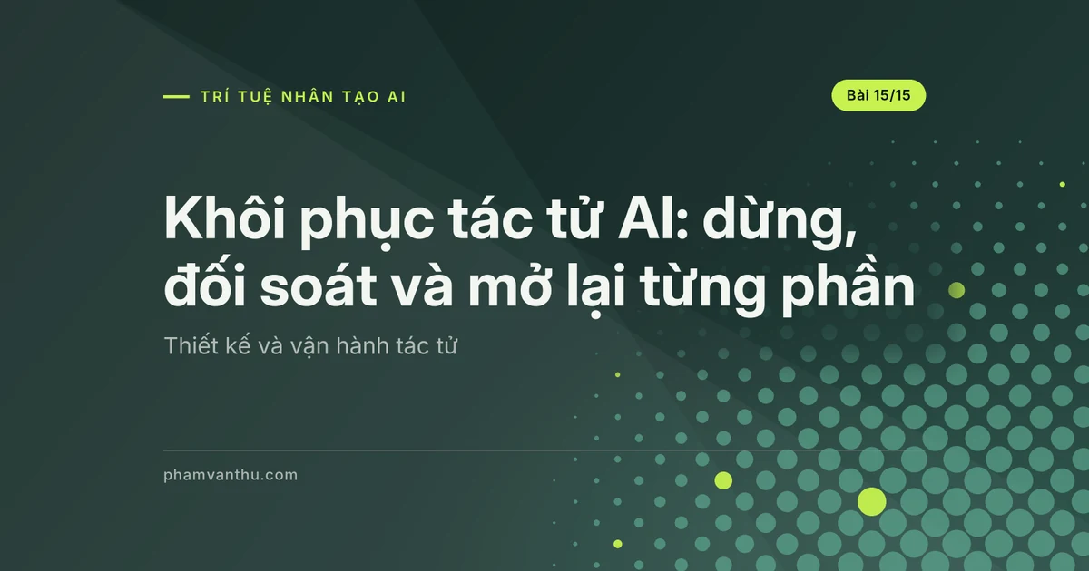 Khôi phục tác tử AI: dừng, đối soát và mở lại từng phần
