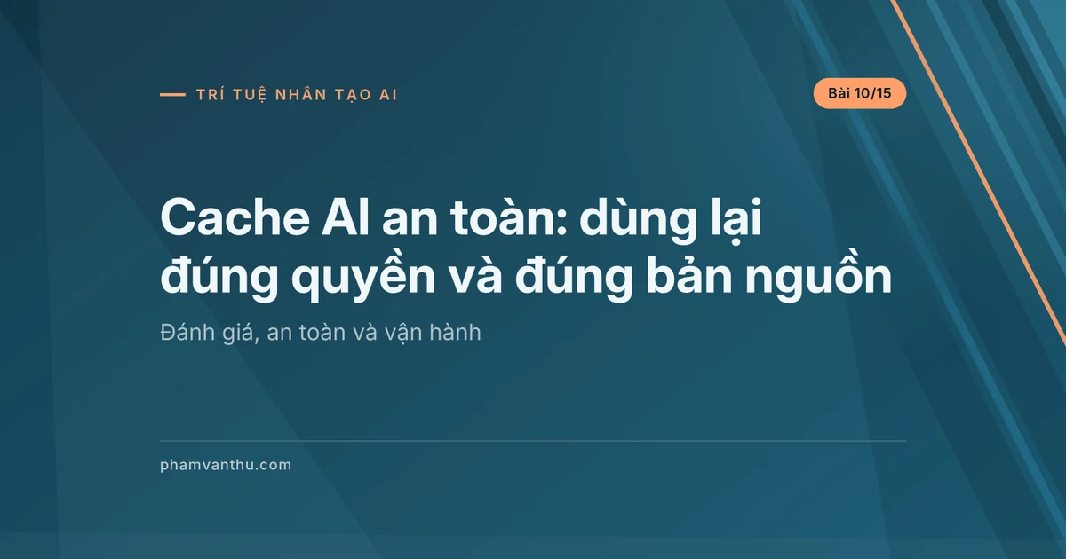 Cache AI an toàn: dùng lại đúng quyền và đúng bản nguồn