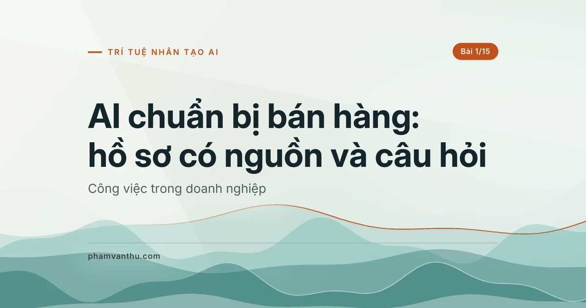 AI chuẩn bị bán hàng: hồ sơ có nguồn và câu cần hỏi