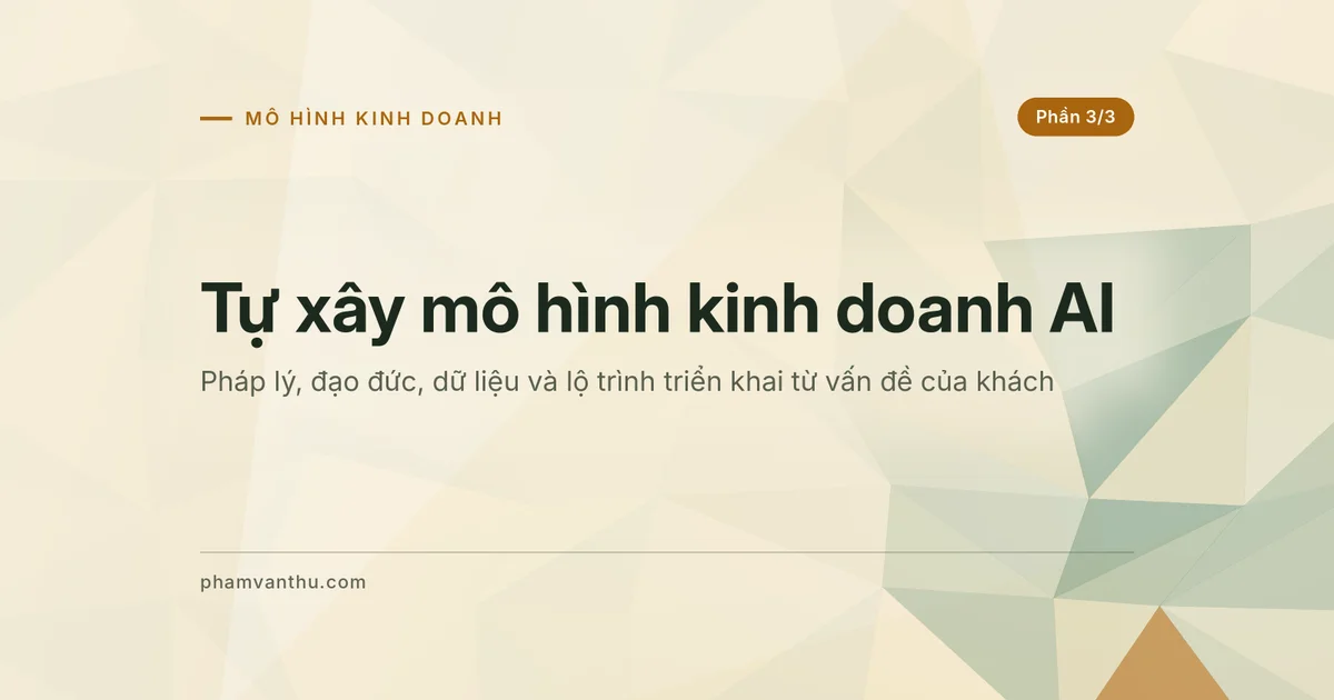 Ảnh đại diện bài mô hình kinh doanh AI phần 3: pháp lý, đạo đức và cách tự xây