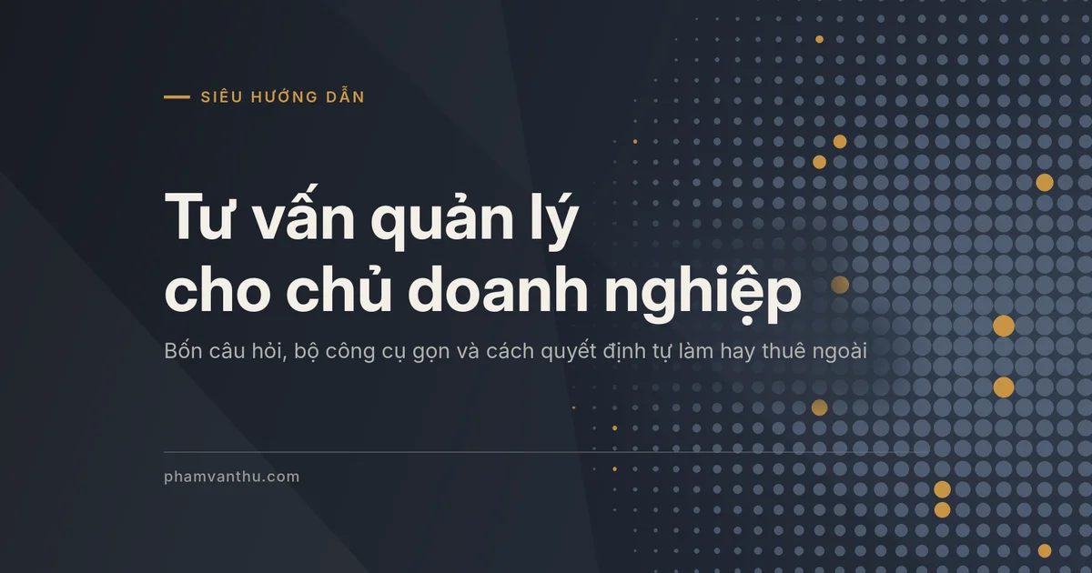 Ảnh đại diện bài về tư vấn quản lý cho chủ doanh nghiệp: bốn câu hỏi, bộ công cụ và quyết định tự làm hay thuê ngoài
